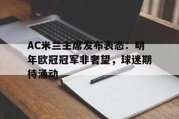 B体育体育教练-AC米兰主席发布表态:明年欧冠冠军非奢望,球迷期待涌动的简单介绍
